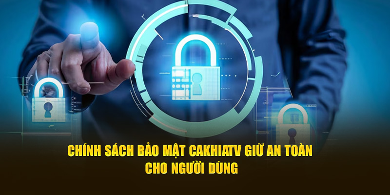 Chính sách bảo mật CakhiaTV giữ an toàn cho người dùng